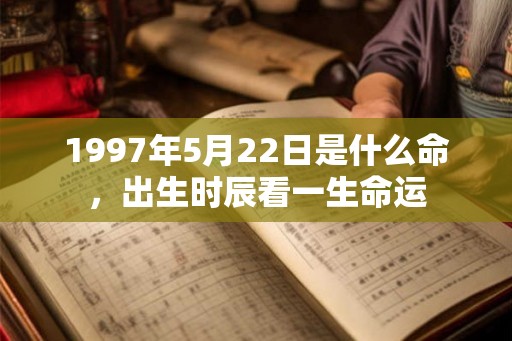 1997年5月22日是什么命，出生时辰看一生命运