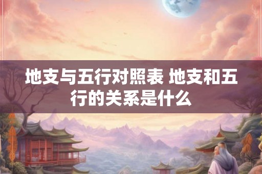 地支与五行对照表 地支和五行的关系是什么