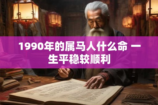 1990年的属马人什么命 一生平稳较顺利