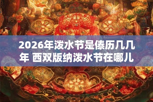 2026年泼水节是傣历几几年 西双版纳泼水节在哪儿举行
