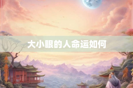 大小眼的人命运如何 大小眼的人命运如何
