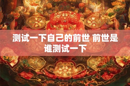 测试一下自己的前世 前世是谁测试一下