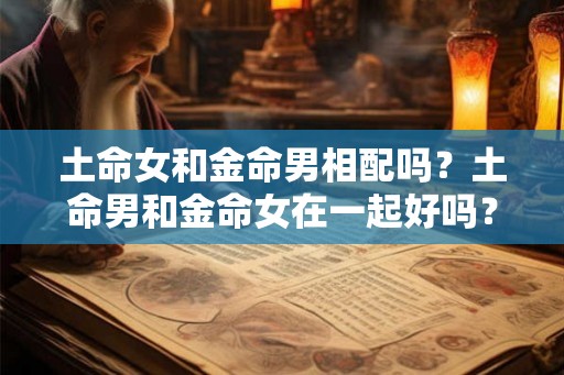 土命女和金命男相配吗？土命男和金命女在一起好吗？