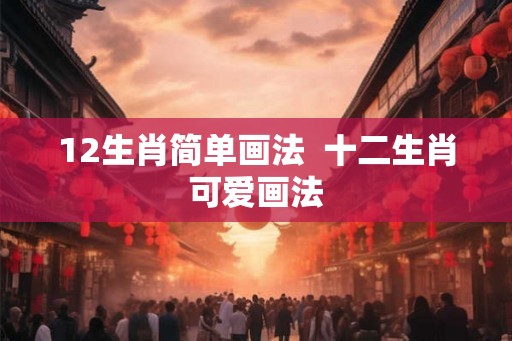 12生肖简单画法  十二生肖可爱画法