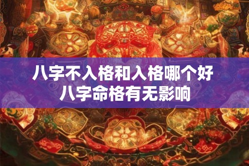 八字不入格和入格哪个好 八字命格有无影响