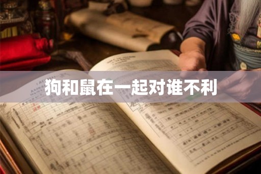狗和鼠在一起对谁不利 狗和鼠在一起对谁不利