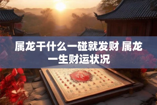 属龙干什么一碰就发财 属龙一生财运状况