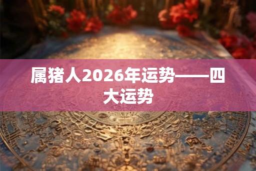 属猪人2026年运势——四大运势