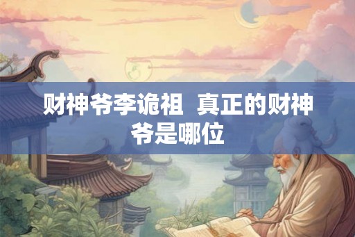 财神爷李诡祖 真正的财神爷是哪位 财神爷李诡祖 真正的财神爷是哪位
