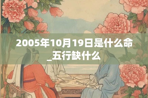 2005年10月19日是什么命_五行缺什么
