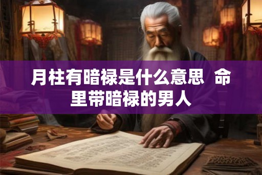 月柱有暗禄是什么意思 命里带暗禄的男人 月柱有暗禄是什么意思 命里带暗禄的男人