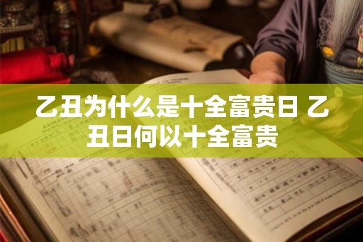 乙丑为什么是十全富贵日 乙丑日何以十全富贵 乙丑为什么是十全富贵日 乙丑日何以十全富贵