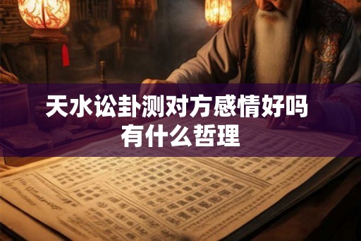 天水讼卦测对方感情好吗 有什么哲理 天水讼卦测对方感情好吗 有什么哲理