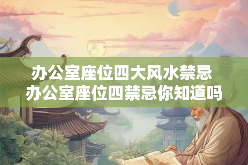 办公室座位四大风水禁忌 办公室座位四禁忌你知道吗