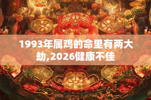 1993年属鸡的命里有两大劫,2026健康不佳