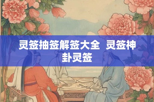灵签抽签解签大全  灵签神卦灵签