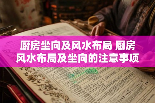 厨房坐向及风水布局 厨房风水布局及坐向的注意事项 厨房坐向及风水布局 厨房风水布局及坐向的注意事项