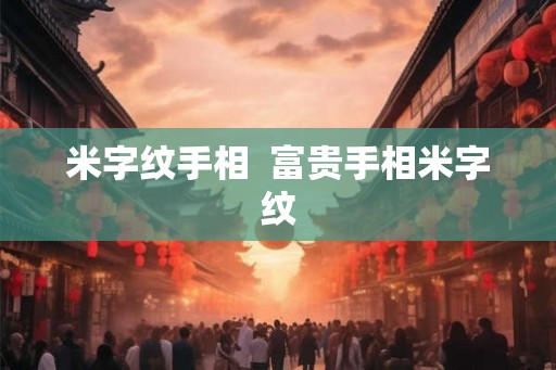 米字纹手相  富贵手相米字纹
