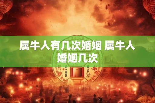 属牛人有几次婚姻 属牛人婚姻几次