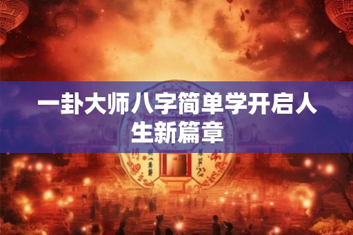 一卦大师八字简单学开启人生新篇章