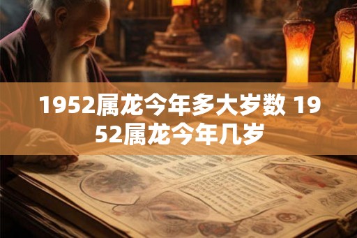1952属龙今年多大岁数 1952属龙今年几岁 1952属龙今年多大岁数 1952属龙今年几岁