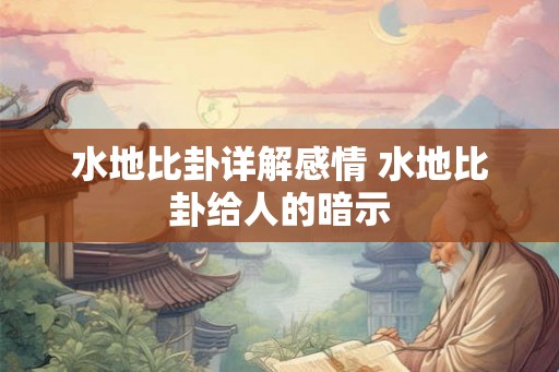 水地比卦详解感情 水地比卦给人的暗示