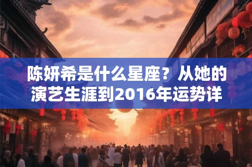 陈妍希是什么星座？从她的演艺生涯到2016年运势详解