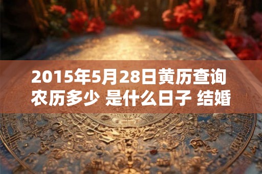 2015年5月28日黄历查询 农历多少 是什么日子 结婚吉时
