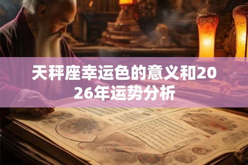 天秤座幸运色的意义和2026年运势分析