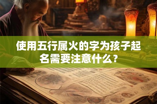 使用五行属火的字为孩子起名需要注意什么？