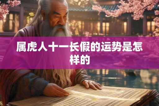 属虎人十一长假的运势是怎样的 属虎人十一长假的运势是怎样的