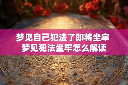 梦见自己犯法了即将坐牢 梦见犯法坐牢怎么解读