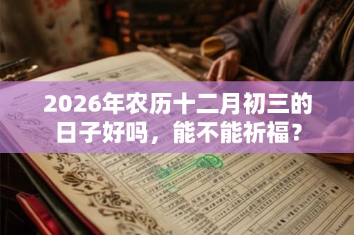 2026年农历十二月初三的日子好吗，能不能祈福？