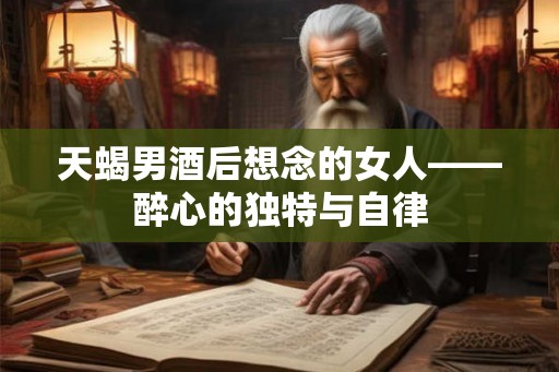 天蝎男酒后想念的女人——醉心的独特与自律