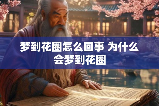 梦到花圈怎么回事 为什么会梦到花圈