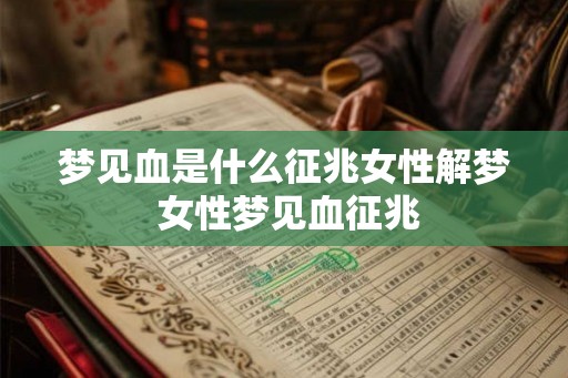 梦见血是什么征兆女性解梦 女性梦见血征兆
