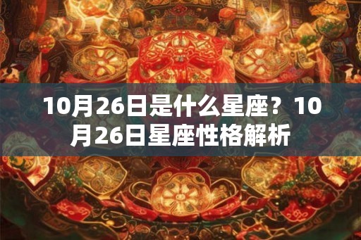 10月26日是什么星座？10月26日星座性格解析