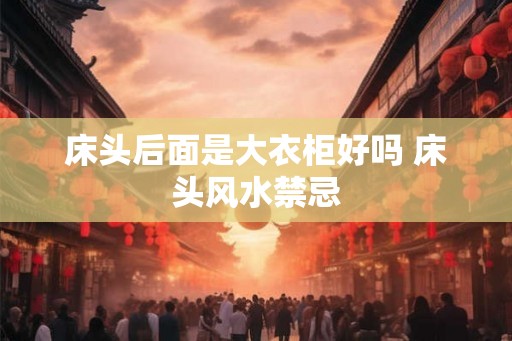 床头后面是大衣柜好吗 床头风水禁忌