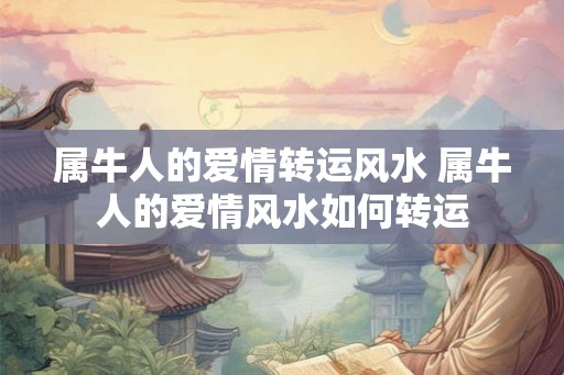 属牛人的爱情转运风水 属牛人的爱情风水如何转运