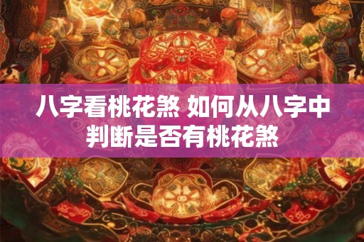 八字看桃花煞 如何从八字中判断是否有桃花煞