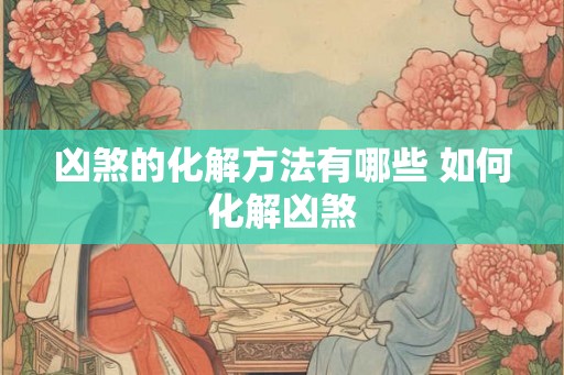 凶煞的化解方法有哪些 如何化解凶煞