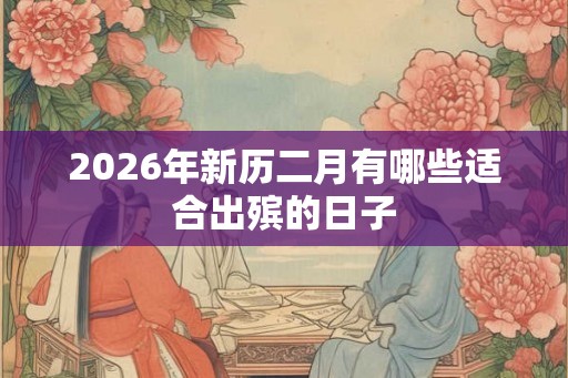 2026年新历二月有哪些适合出殡的日子
