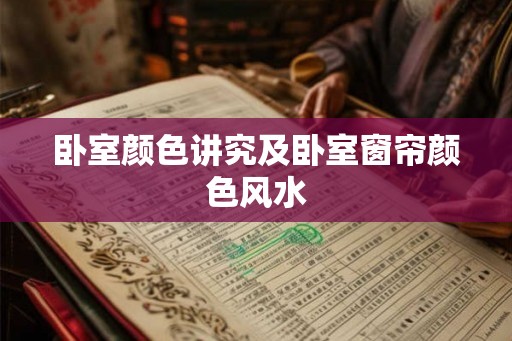 卧室颜色讲究及卧室窗帘颜色风水