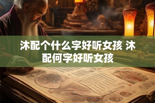 沐配个什么字好听女孩 沐配何字好听女孩