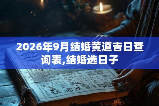 2026年9月结婚黄道吉日查询表,结婚选日子 2026年9月结婚黄道吉日查询表,结婚选日子