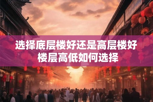 选择底层楼好还是高层楼好 楼层高低如何选择