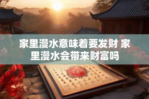 家里漫水意味着要发财 家里漫水会带来财富吗