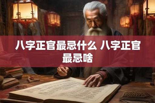 八字正官最忌什么 八字正官最忌啥