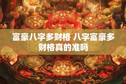 富豪八字多财格 八字富豪多财格真的准吗