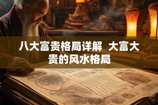 八大富贵格局详解 大富大贵的风水格局 八大富贵格局详解 大富大贵的风水格局